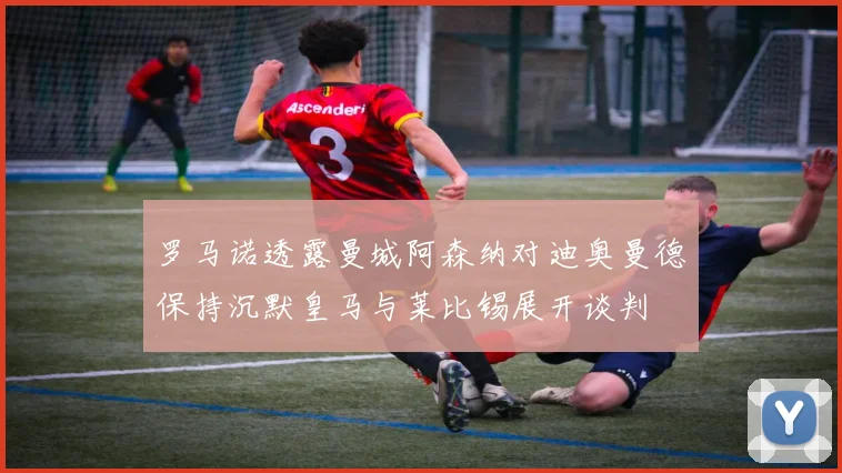 罗马诺透露曼城阿森纳对迪奥曼德保持沉默皇马与莱比锡展开谈判