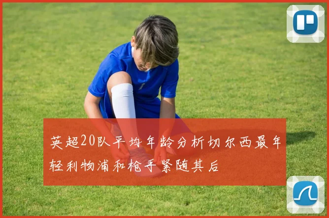 英超20队平均年龄分析切尔西最年轻利物浦和枪手紧随其后